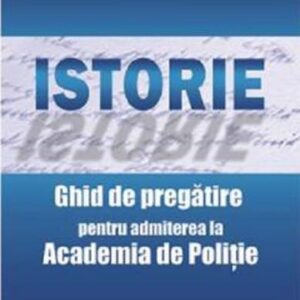 Istorie. Ghid de pregatirea pentru admiterea la Academia de Politie