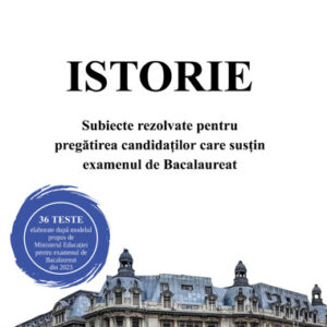 Istorie. Subiecte rezolvate pentru pregatirea candidatilor care sustin examenul de Bacalaureat 2023