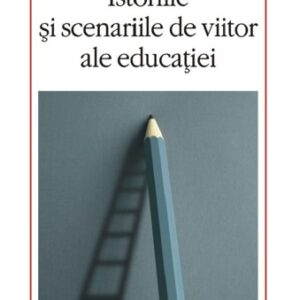 Istoriile si scenariile de viitor ale educatiei