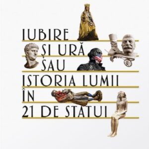 Iubire si ura sau istoria lumii in 21 de statui