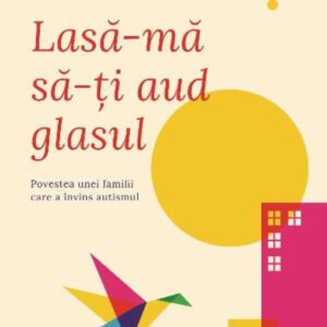 Lasa-ma sa-ti aud glasul - Povestea unei familii care a invins autismul