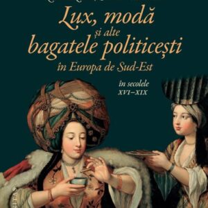 Lux modă și alte bagatele politicești în Europa de Sud-Est în secolele XVI–XIX