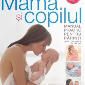 Mama si copilul. Manual practic pentru parinti de la concepere la trei ani