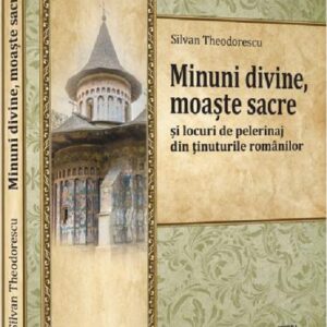 Minuni divine moaste sacre si locuri de pelerinaj din tinuturile romanilor