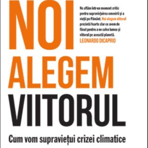 Noi alegem viitorul. Cum vom supraviețui crizei climatice