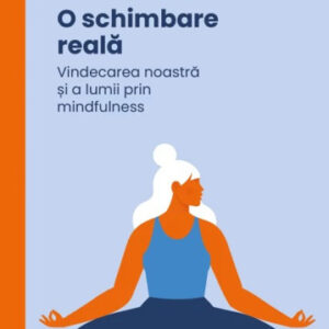 O schimbare reala. Vindecarea noastra și a lumii prin mindfulness