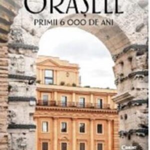 Orasele. Primii 6000 de ani