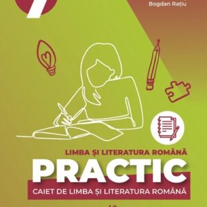 PRACTIC 7. Caiet de limba și literatura română. Clasa a VII-a