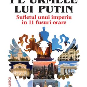 Pe urmele lui Putin. Sufletul unui imperiu în 11 fusuri orare.