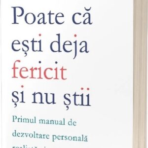 Poate ca esti deja fericit si nu stii: Primul manual de dezvoltare personala realista si sustenabila