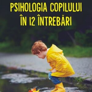 Psihologia copilului in 12 intrebari