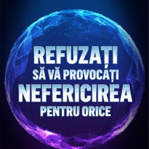 Refuzati sa va provocati nefericirea pentru orice