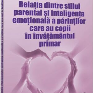 Relatia dintre stilul parental si inteligenta emotionala a parintilor care au copii in invatamantul primar