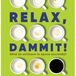 Relax Dammit! Ghid de utilizare in epoca anxietatii