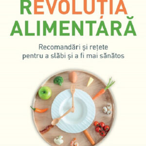 Revolutia alimentara. Recomandari si retete pentru a slabi si a fi mai sanatos