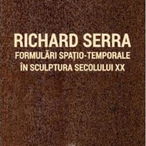 Richard Serra. Formulări spațio-temporale în sculptura secolului XX