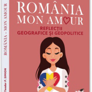 Romania - Mon amour. Reflectii geografice si geopolitice