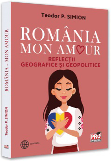 Romania - Mon amour. Reflectii geografice si geopolitice