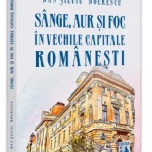 Sange aur și foc in vechile capitale romanesti