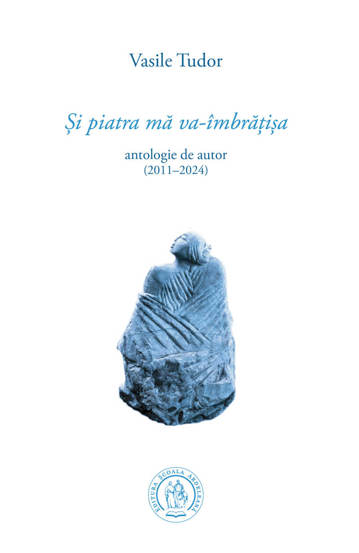 Și piatra mă va-îmbrățișa. Antologie de autor (2011–2024)