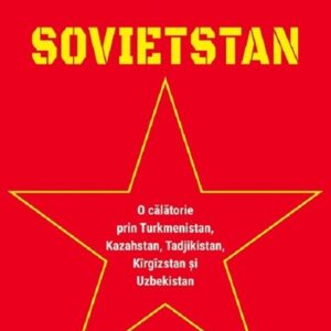 Sovietstan. O calatorie prin Turkmenistan Kazahstan Tadjikistan Kirgizstan si Uzbekistan