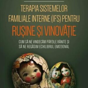 Terapia sistemelor familiale interne (IFS) pentru rusine si vinovatie - Cum sa ne vindecam partile ranite si sa ne regasim echilibrul emotional