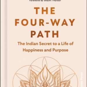 The Four-Way Path : The Indian Secret to a Life of Happiness and Purpose