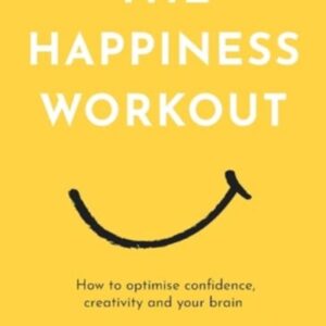 The Happiness Workout : How to optimise confidence creativity and your brain