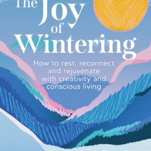 The Joy of Wintering : How to Rest Reconnect and Rejuvenate with Creativity and Conscious Living