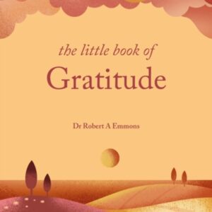 The Little Book of Gratitude : Create a life of happiness and wellbeing by giving thanks