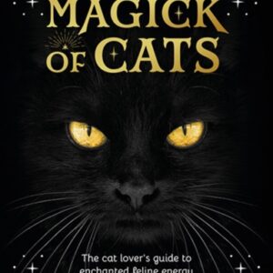 The Magick of Cats : The Cat Lover's Guide to Enchanted Feline Energy