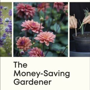 The Money-Saving Gardener : Create Your Dream Garden at a Fraction of the Cost: THE SUNDAY TIMES BESTSELLER