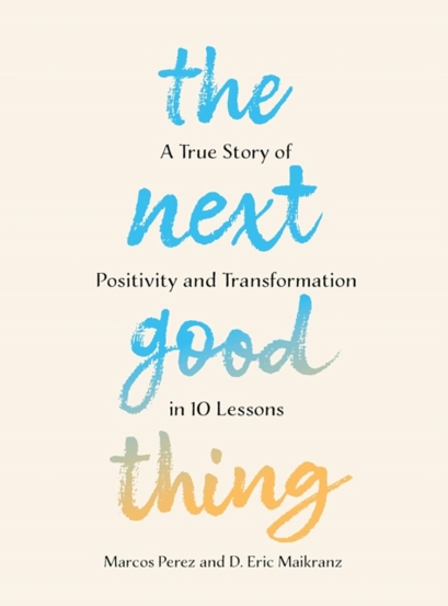 The Next Good Thing : A True Story of Positivity and Transformation in 10 Lessons