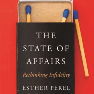 The State Of Affairs : Rethinking Infidelity - a book for anyone who has ever loved