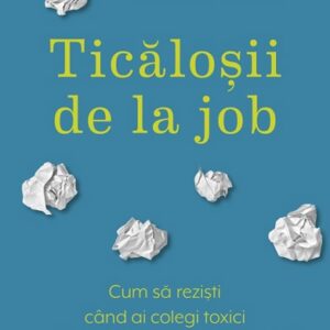 Ticalosii de la job. Cum sa rezisti cand ai colegi toxici