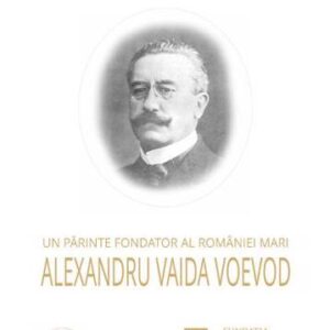 Un parinte fondator al Romaniei Mari: Alexandru Vaida Voevod