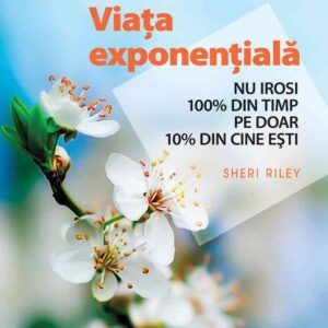 Viaţa exponenţială. Nu irosi 100% din timp pe doar 10% din cine eşti!