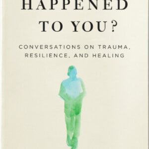 What Happened to You? : Conversations on Trauma Resilience and Healing