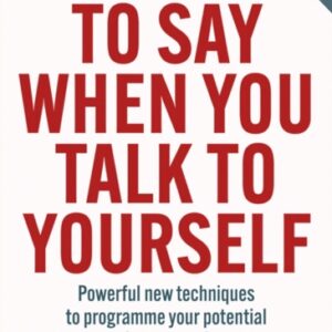 What to Say When You Talk to Yourself : Powerful New Techniques to Programme Your Potential for Success